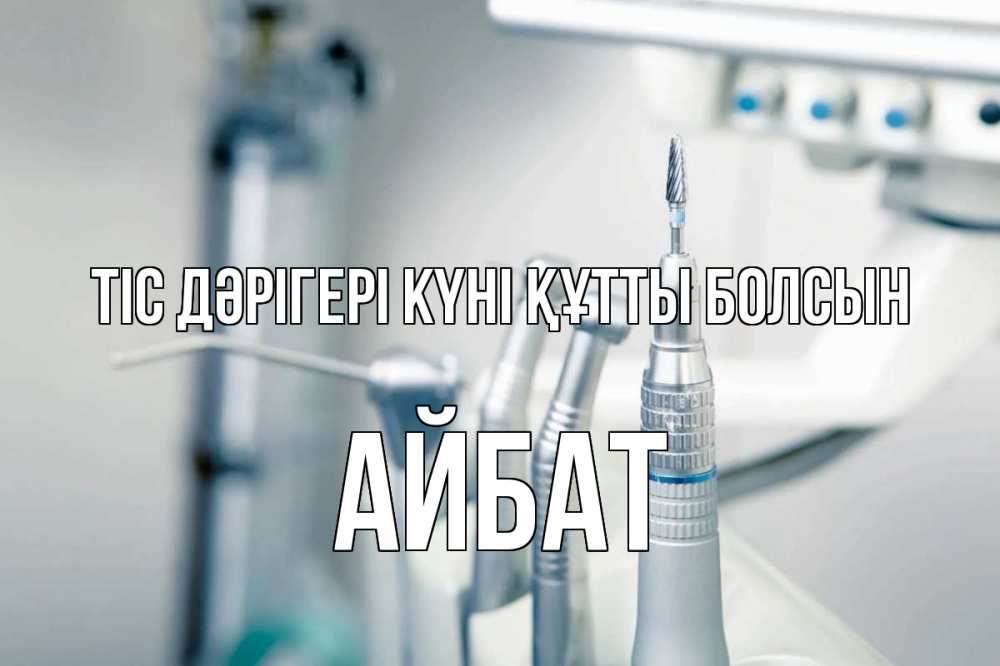 Күн сайын ашық хат с именем, Айбат Тіс дәрігері күні құтты болсын с днем стоматолога  1 Онлайн тегін жүктеп алу тілектері бар керемет карта 