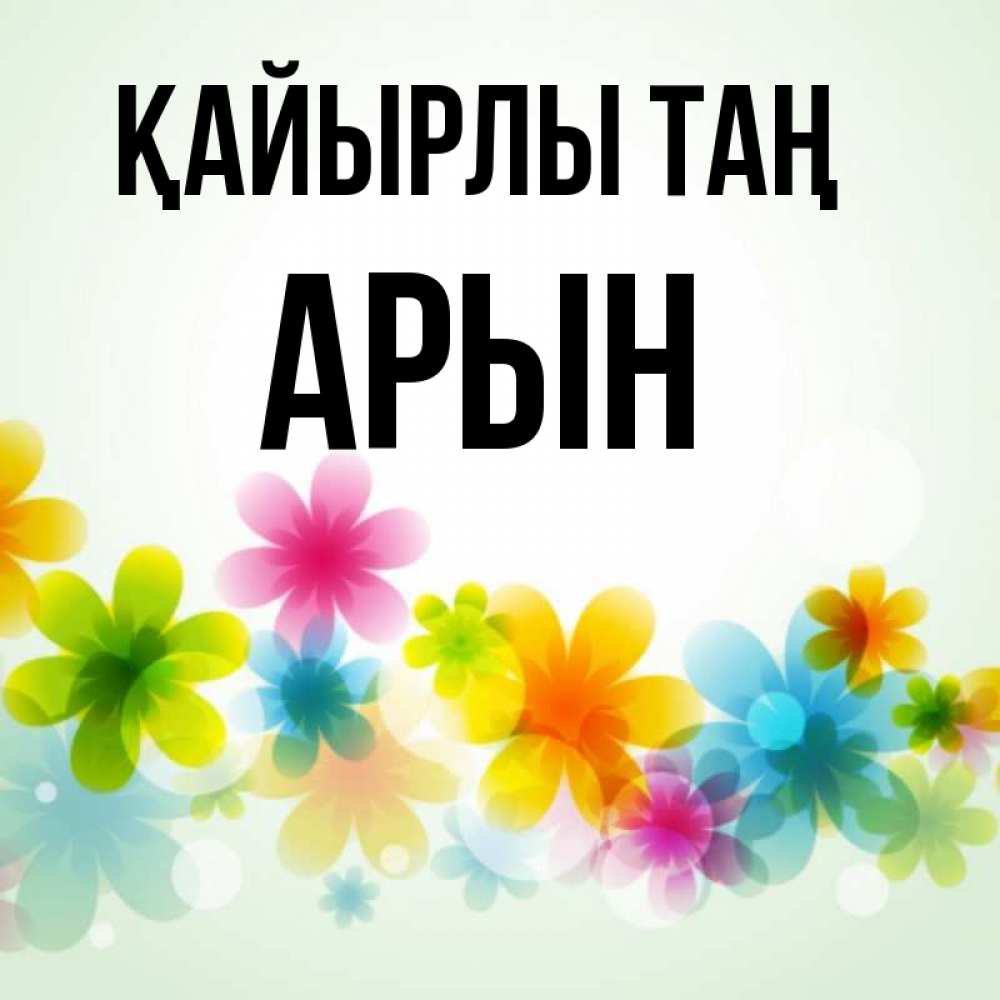 Күн сайын ашық хат с именем, Арын Қайырлы таң позитивные цветочки Онлайн тегін жүктеп алу тілектері бар керемет карта 