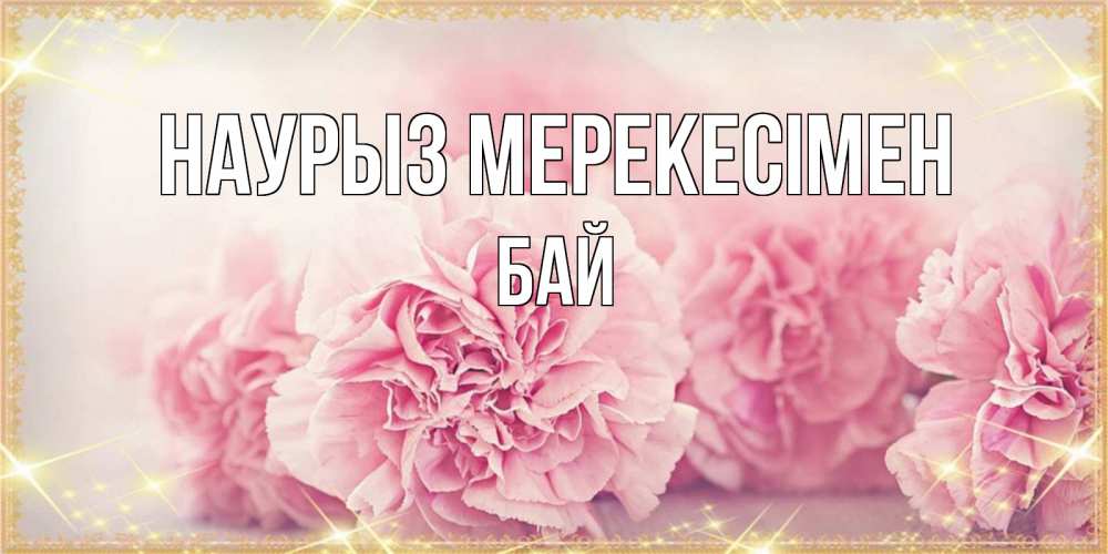 Күн сайын ашық хат с именем, Бай Наурыз мерекесімен розовые цветы на праздник весны наурыз Онлайн тегін жүктеп алу тілектері бар керемет карта 