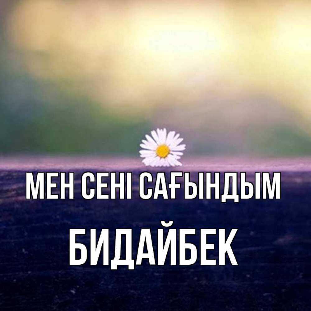 Күн сайын ашық хат с именем, Бидайбек Мен сені сағындым приходи в гости Онлайн тегін жүктеп алу тілектері бар керемет карта 