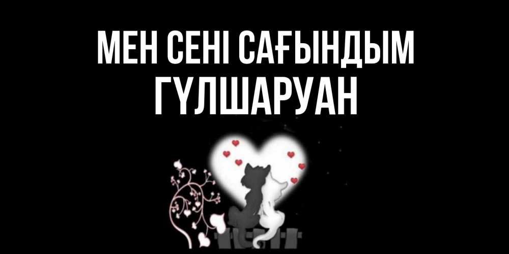 Күн сайын ашық хат с именем, ГҮЛШАРУАН Мен сені сағындым коты Онлайн тегін жүктеп алу тілектері бар керемет карта 