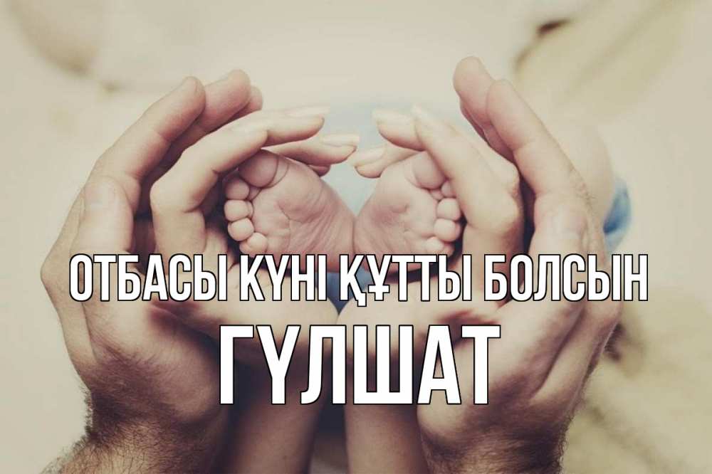 Күн сайын ашық хат с именем, ГҮЛШАТ отбасы күні құтты болсын Семья, малыш, руки Онлайн тегін жүктеп алу тілектері бар керемет карта 