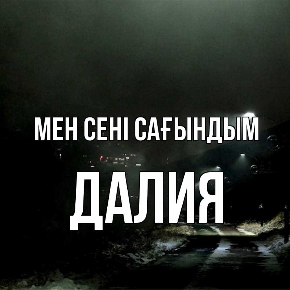 Күн сайын ашық хат с именем, Далия Мен сені сағындым окраина города Онлайн тегін жүктеп алу тілектері бар керемет карта 