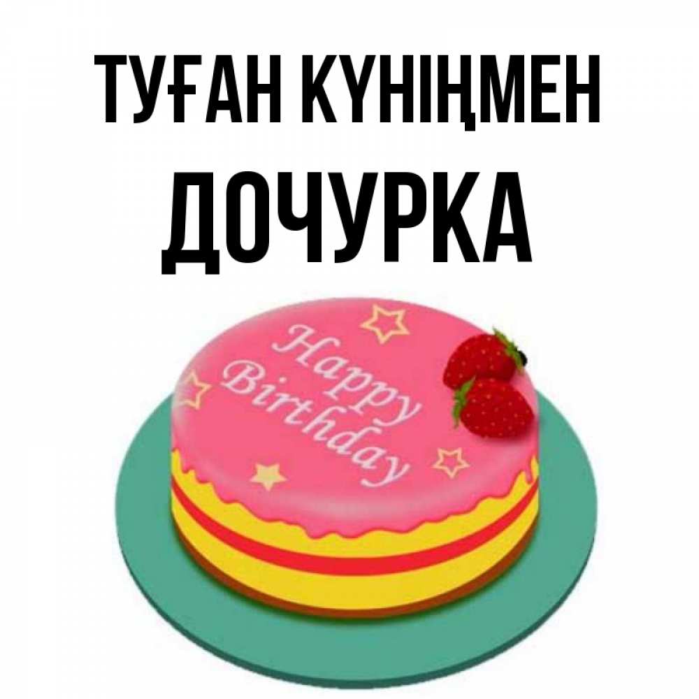 Күн сайын ашық хат с именем, Дочурка Туған күніңмен торт, клубника, днюха Онлайн тегін жүктеп алу тілектері бар керемет карта 