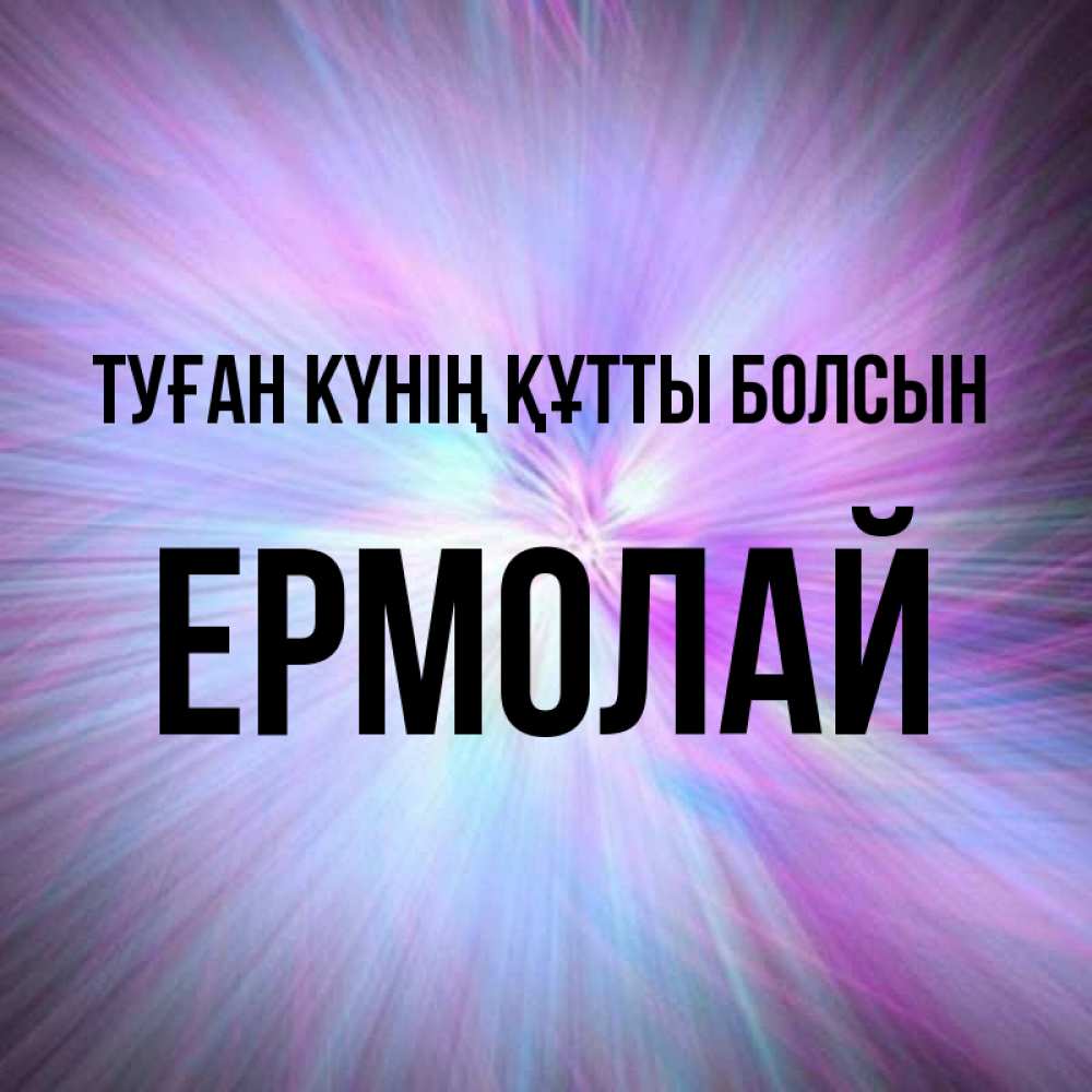Күн сайын ашық хат с именем, Ермолай Туған күнің құтты болсын ангельский свет Онлайн тегін жүктеп алу тілектері бар керемет карта 