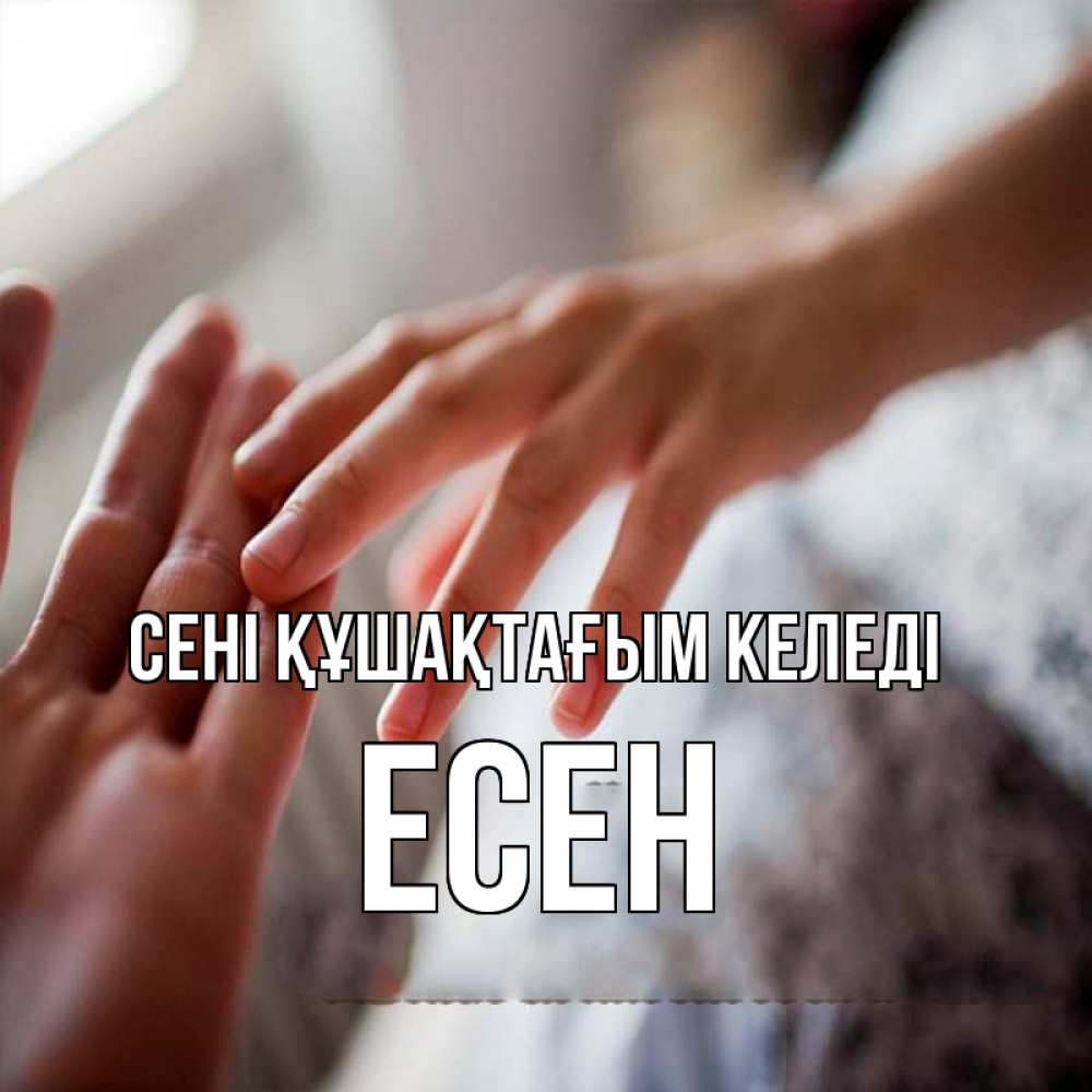Күн сайын ашық хат с именем, Есен сені құшақтағым келеді прикосновение Онлайн тегін жүктеп алу тілектері бар керемет карта 