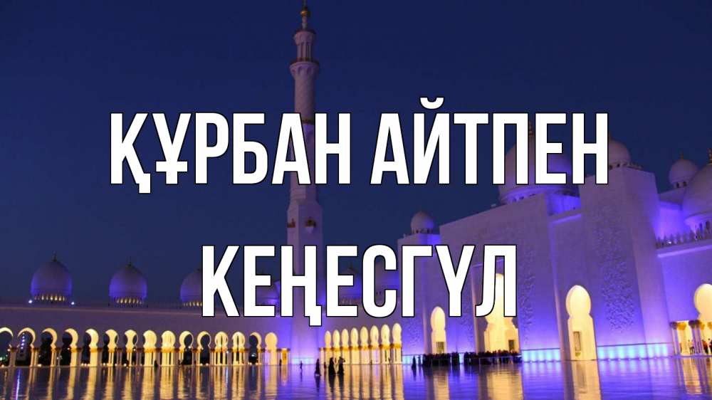 Күн сайын ашық хат с именем, КЕҢЕСГҮЛ Құрбан айтпен мечеть Онлайн тегін жүктеп алу тілектері бар керемет карта 