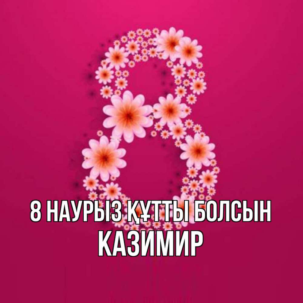 Күн сайын ашық хат с именем, Казимир 8 наурыз құтты болсын цветы в виде цифры восемь Онлайн тегін жүктеп алу тілектері бар керемет карта 