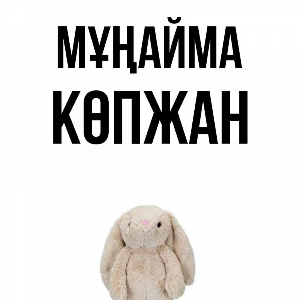 Күн сайын ашық хат с именем, Көпжан Мұңайма детская игрушка зайчика Онлайн тегін жүктеп алу тілектері бар керемет карта 