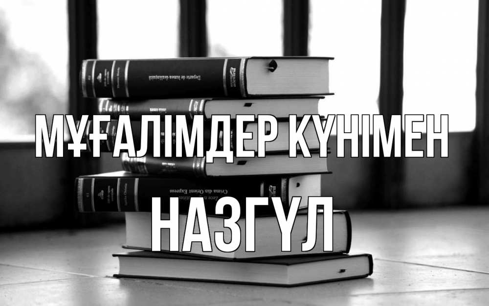 Күн сайын ашық хат с именем, НАЗГҮЛ Мұғалімдер күнімен с днем учителя Онлайн тегін жүктеп алу тілектері бар керемет карта 