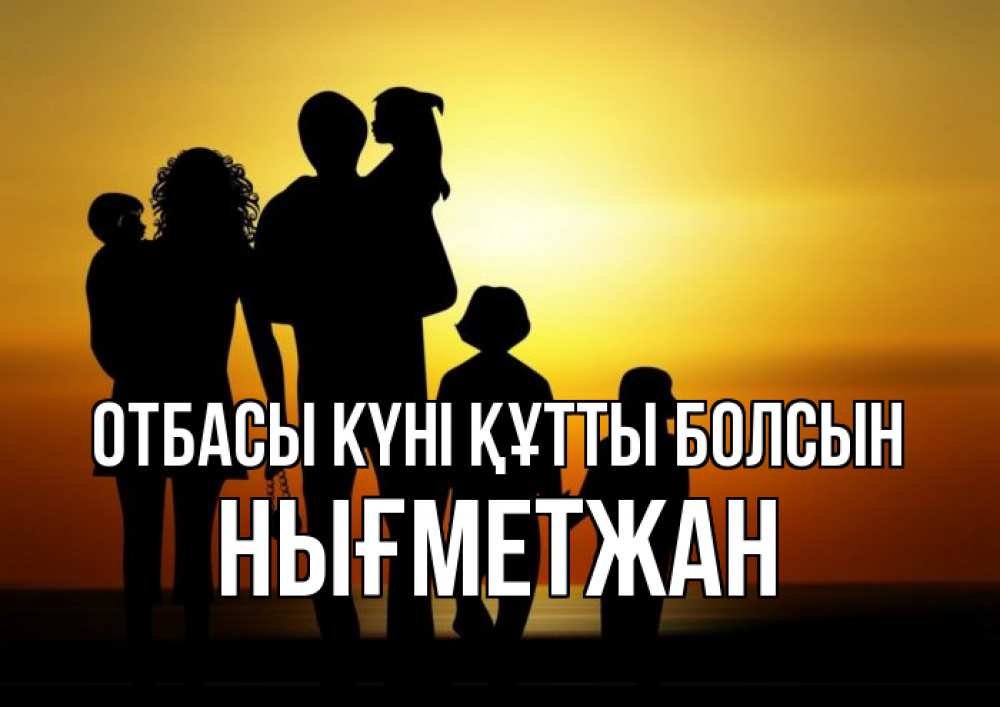 Күн сайын ашық хат с именем, НЫҒМЕТЖАН отбасы күні құтты болсын Семья, закат, мама, папа, дети Онлайн тегін жүктеп алу тілектері бар керемет карта 