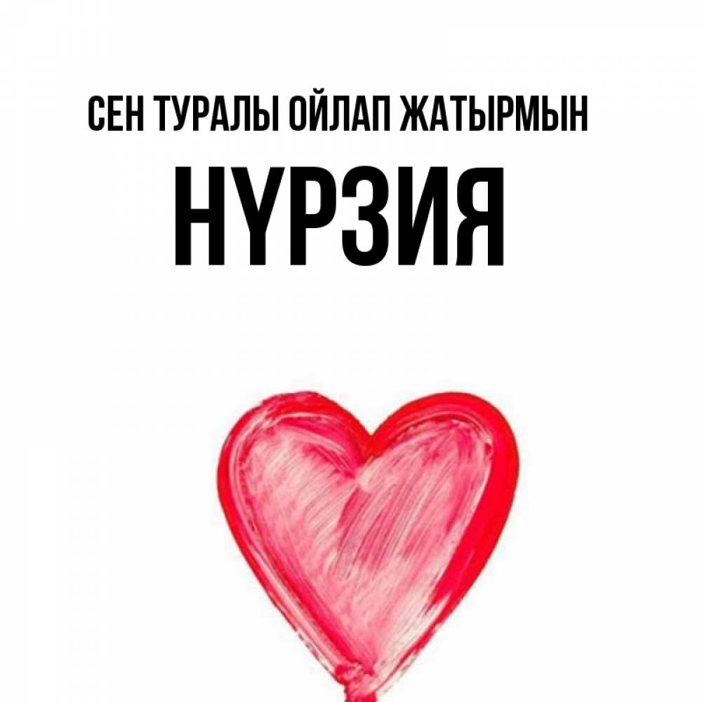 Күн сайын ашық хат с именем, НҮРЗИЯ Сен туралы ойлап жатырмын для влюбленных Онлайн тегін жүктеп алу тілектері бар керемет карта 