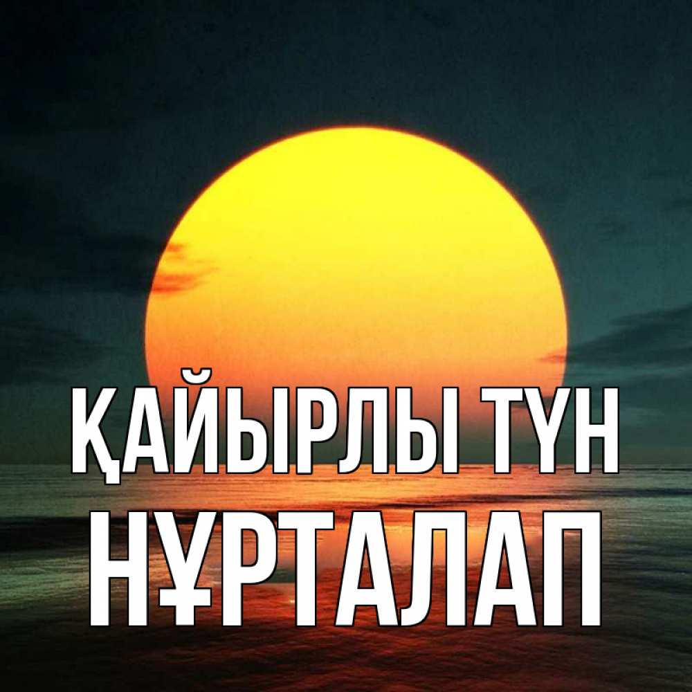 Күн сайын ашық хат с именем, НҰРТАЛАП Қайырлы түн огромный диск солнц Онлайн тегін жүктеп алу тілектері бар керемет карта 