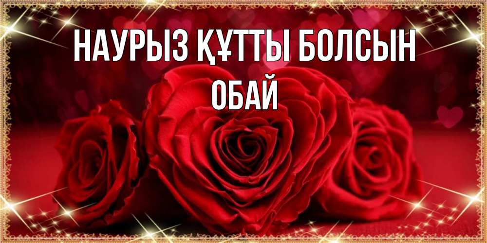Күн сайын ашық хат с именем, ОБАЙ Наурыз құтты болсын три красные розы Онлайн тегін жүктеп алу тілектері бар керемет карта 