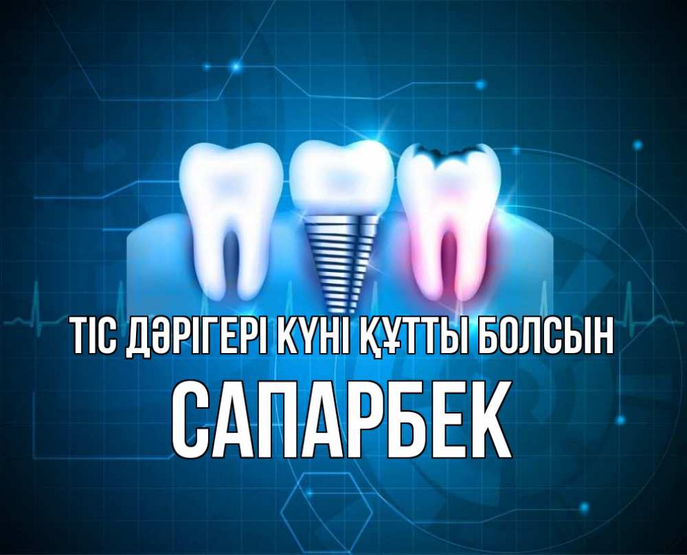 Күн сайын ашық хат с именем, САПАРБЕК Тіс дәрігері күні құтты болсын с днем стоматолога Онлайн тегін жүктеп алу тілектері бар керемет карта 