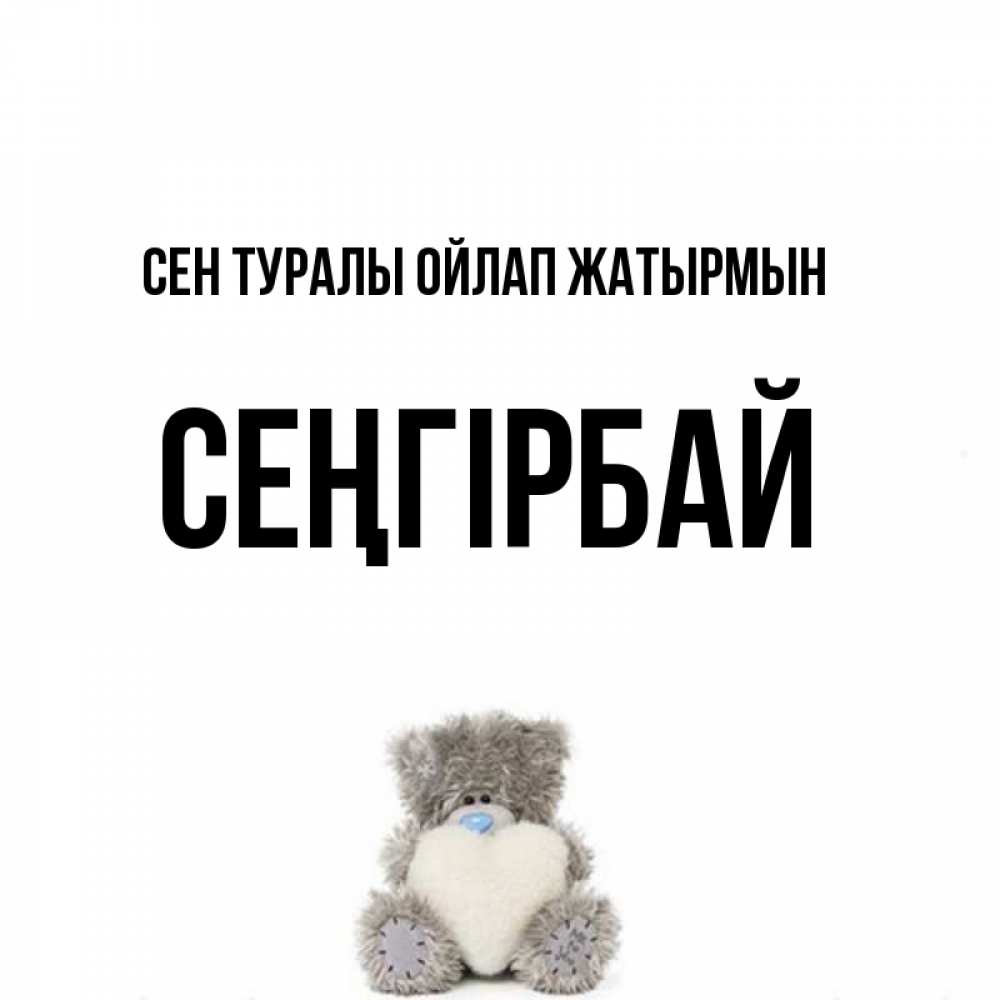 Күн сайын ашық хат с именем, СЕҢГІРБАЙ Сен туралы ойлап жатырмын тедди с сердечком для любимой Онлайн тегін жүктеп алу тілектері бар керемет карта 