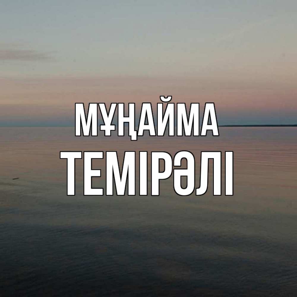Күн сайын ашық хат с именем, ТЕМІРӘЛІ Мұңайма водная гладь Онлайн тегін жүктеп алу тілектері бар керемет карта 