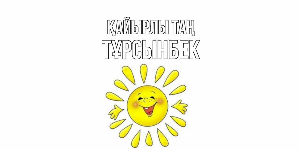Күн сайын ашық хат с именем, ТҰРСЫНБЕК Қайырлы таң солнце Онлайн тегін жүктеп алу тілектері бар керемет карта 