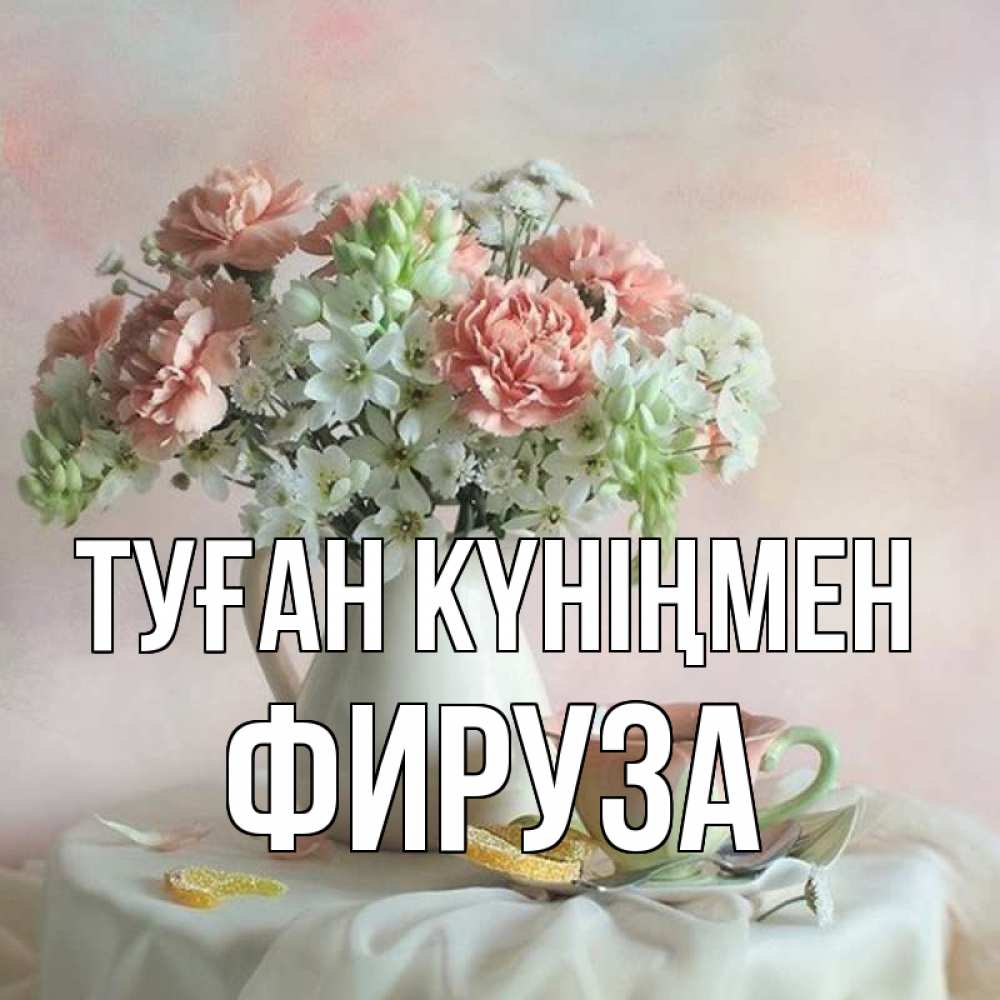 Күн сайын ашық хат с именем, ФИРУЗА Туған күніңмен с цветами Онлайн тегін жүктеп алу тілектері бар керемет карта 