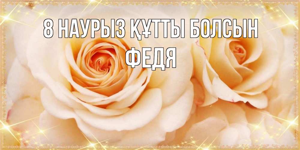 Күн сайын ашық хат с именем, Федя 8 наурыз құтты болсын новые открытки для мамы на 8 марта Онлайн тегін жүктеп алу тілектері бар керемет карта 
