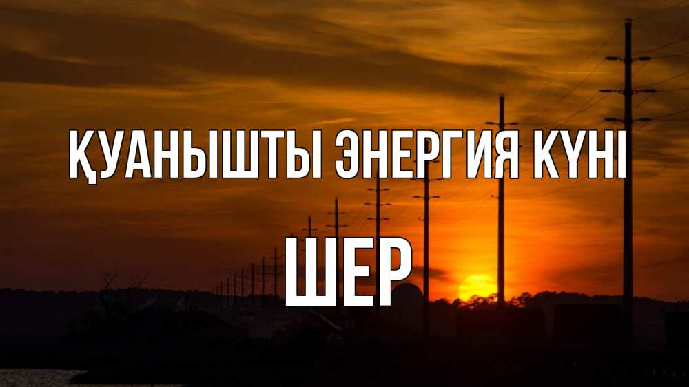 Күн сайын ашық хат с именем, ШЕР Қуанышты энергия күні столбы провода закат Онлайн тегін жүктеп алу тілектері бар керемет карта 