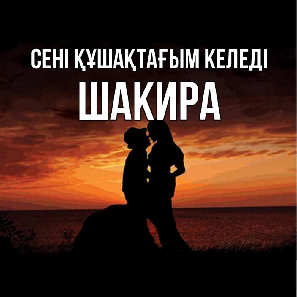 Күн сайын ашық хат с именем, Шакира сені құшақтағым келеді парень и девушка и оранжевое небо Онлайн тегін жүктеп алу тілектері бар керемет карта 