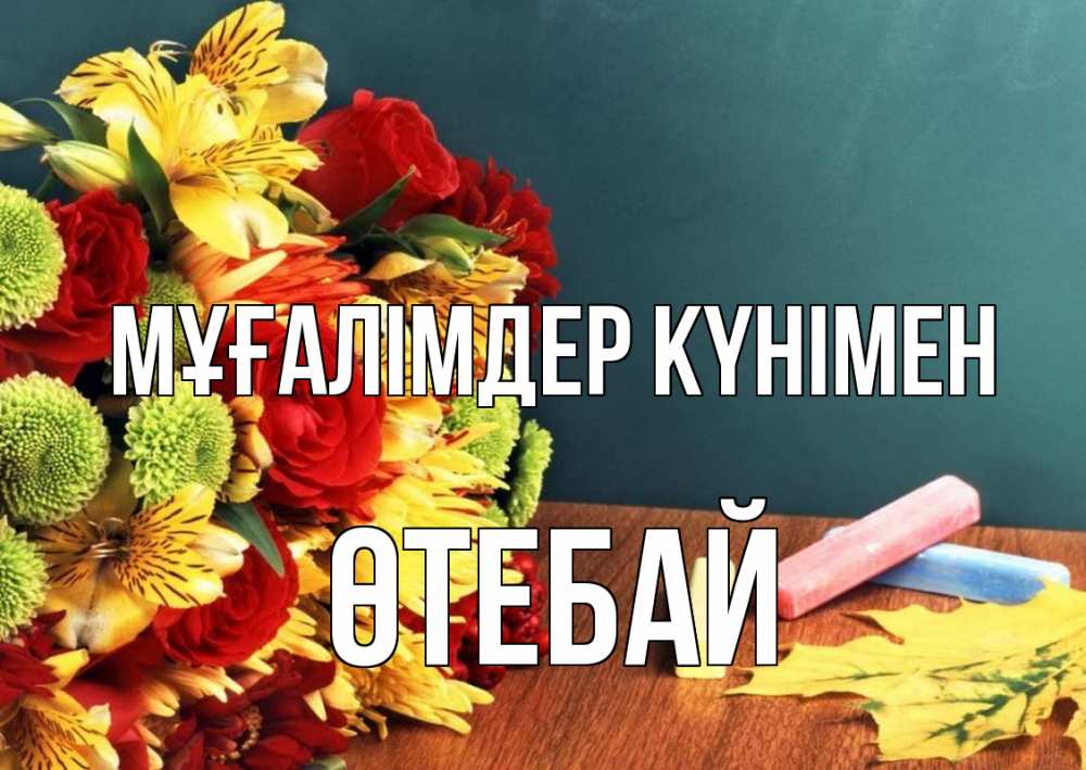 Күн сайын ашық хат с именем, ӨТЕБАЙ Мұғалімдер күнімен цветы, мел Онлайн тегін жүктеп алу тілектері бар керемет карта 
