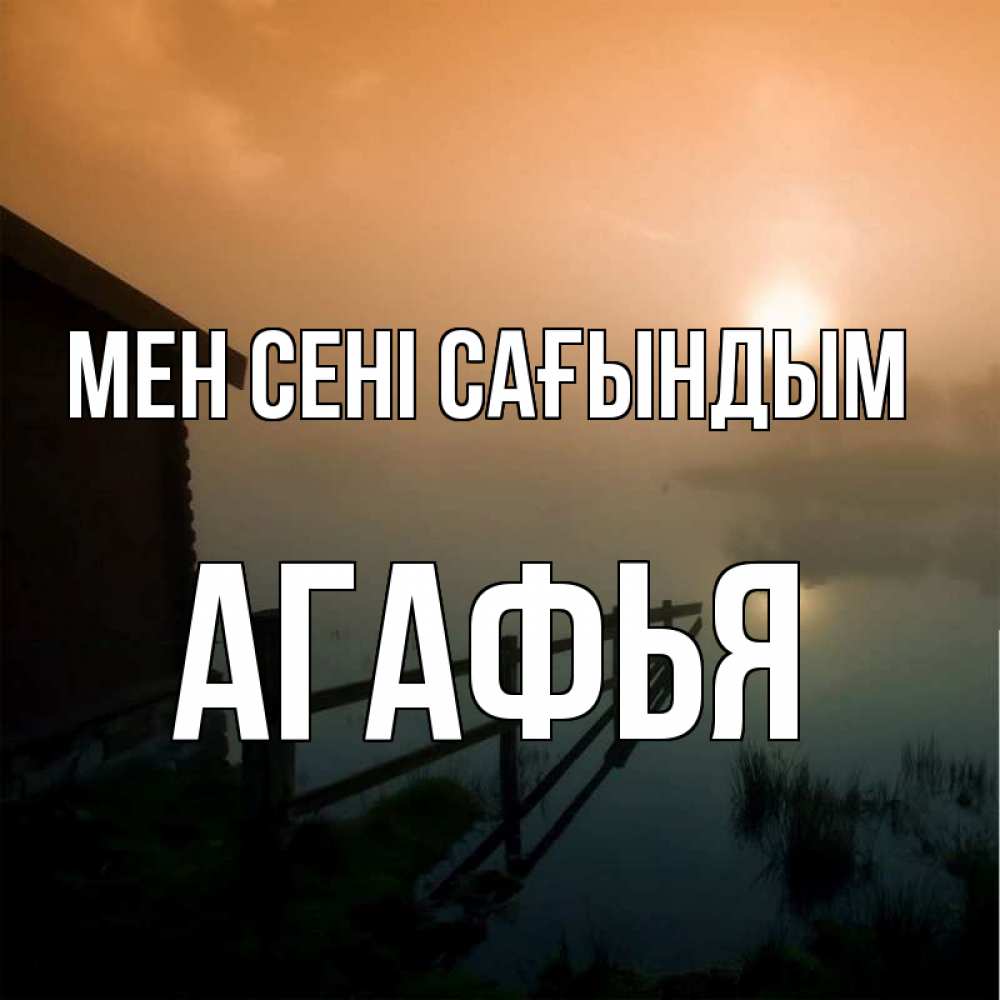 Күн сайын ашық хат с именем, Агафья Мен сені сағындым приходи ко мне на чай Онлайн тегін жүктеп алу тілектері бар керемет карта 