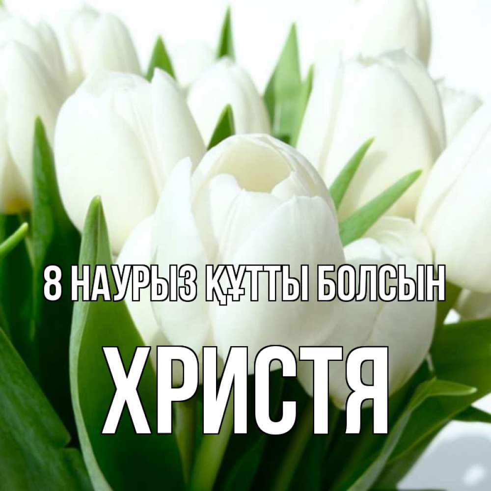 Күн сайын ашық хат с именем, Христя 8 наурыз құтты болсын цветы Онлайн тегін жүктеп алу тілектері бар керемет карта 