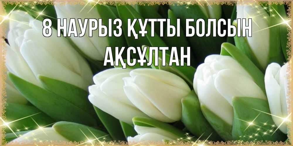 Күн сайын ашық хат с именем, Ақсұлтан 8 наурыз құтты болсын поздравляем с 8 марта Онлайн тегін жүктеп алу тілектері бар керемет карта 