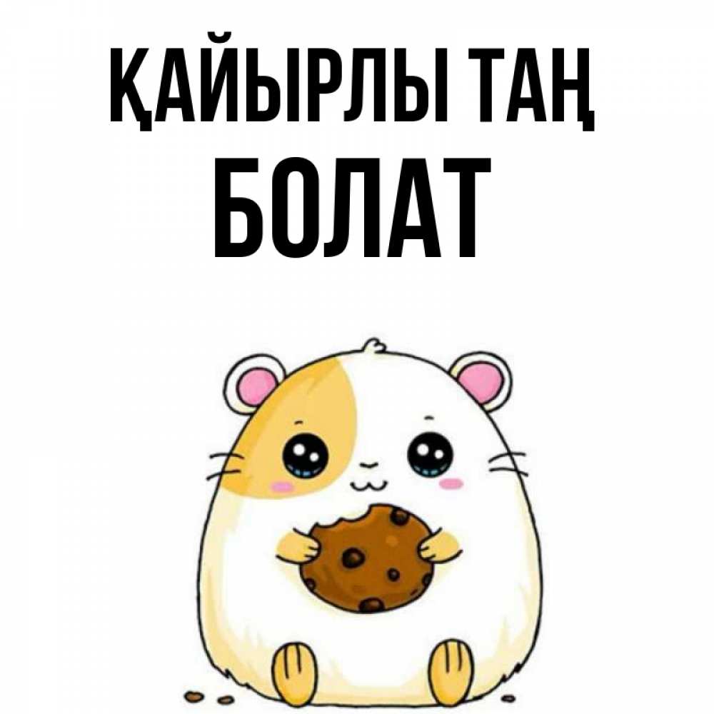 Күн сайын ашық хат с именем, Болат Қайырлы таң есть печеньку. Утречко Онлайн тегін жүктеп алу тілектері бар керемет карта 