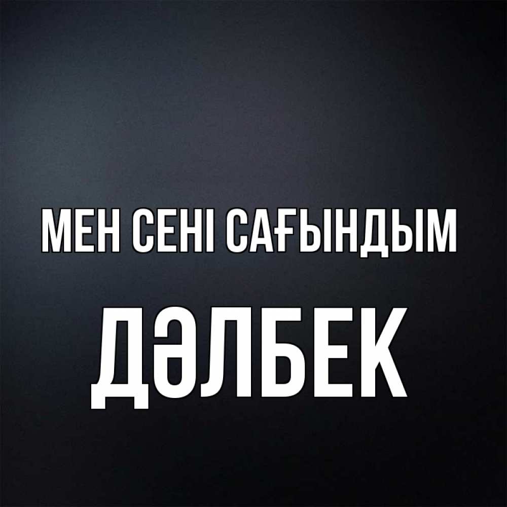Күн сайын ашық хат с именем, Дәлбек Мен сені сағындым с подписью Онлайн тегін жүктеп алу тілектері бар керемет карта 