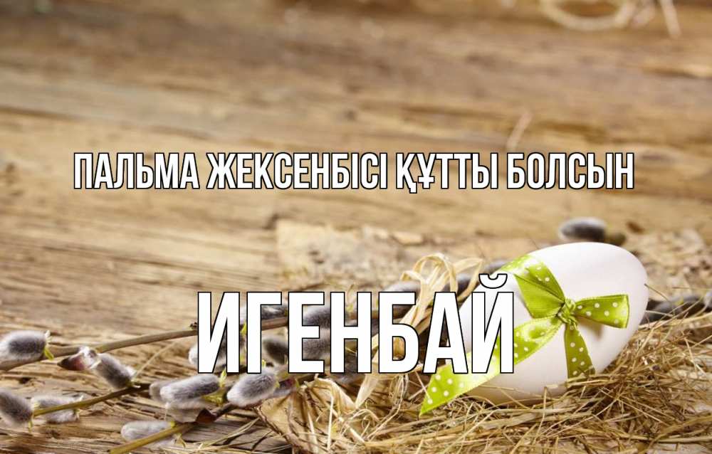 Күн сайын ашық хат с именем, Игенбай Пальма жексенбісі құтты болсын верба Онлайн тегін жүктеп алу тілектері бар керемет карта 