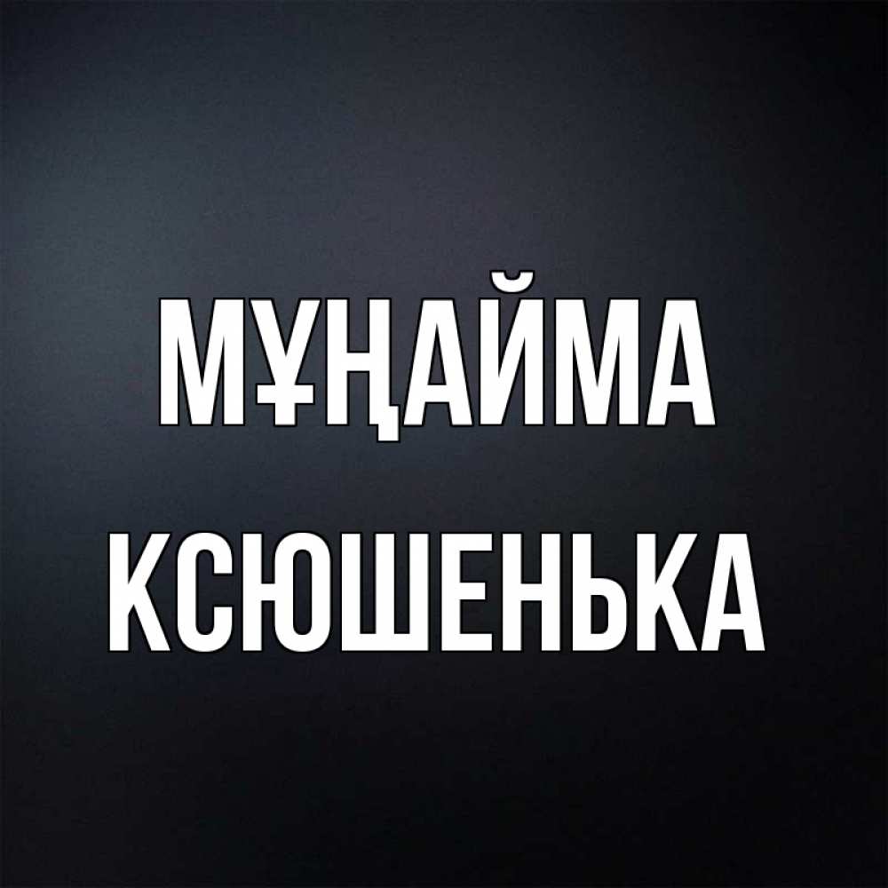 Күн сайын ашық хат с именем, Ксюшенька Мұңайма Градиент серый Онлайн тегін жүктеп алу тілектері бар керемет карта 