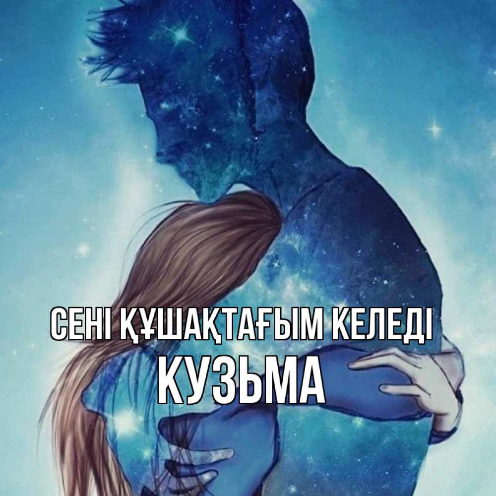 Күн сайын ашық хат с именем, Кузьма сені құшақтағым келеді абстракция Онлайн тегін жүктеп алу тілектері бар керемет карта 