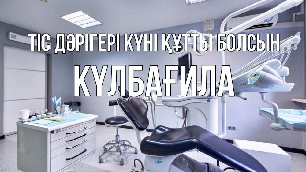 Күн сайын ашық хат с именем, КҮЛБАҒИЛА Тіс дәрігері күні құтты болсын с днем стоматолога Онлайн тегін жүктеп алу тілектері бар керемет карта 