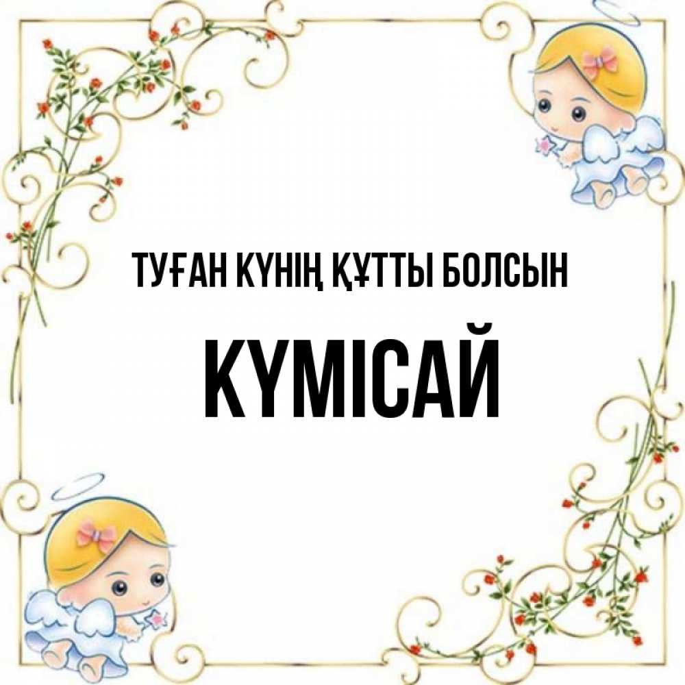 Күн сайын ашық хат с именем, КҮМІСАЙ Туған күнің құтты болсын девочки ангелы Онлайн тегін жүктеп алу тілектері бар керемет карта 