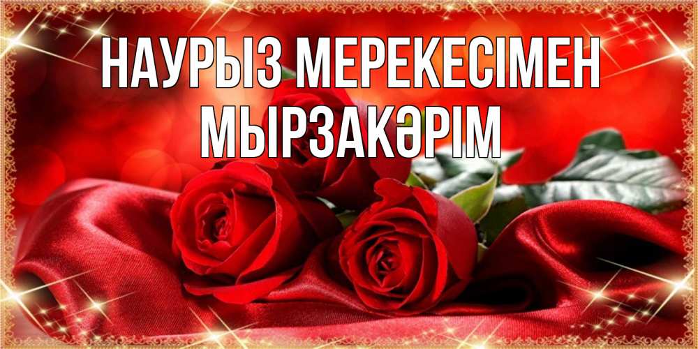 Күн сайын ашық хат с именем, Мырзакәрім Наурыз мерекесімен открытка красного цвета с розами на праздник весны наурыз Онлайн тегін жүктеп алу тілектері бар керемет карта 