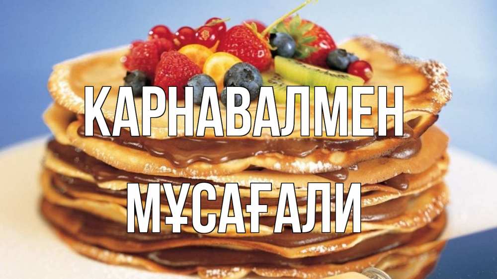 Күн сайын ашық хат с именем, Мұсағали Карнавалмен торт, блины, ягоды Онлайн тегін жүктеп алу тілектері бар керемет карта 