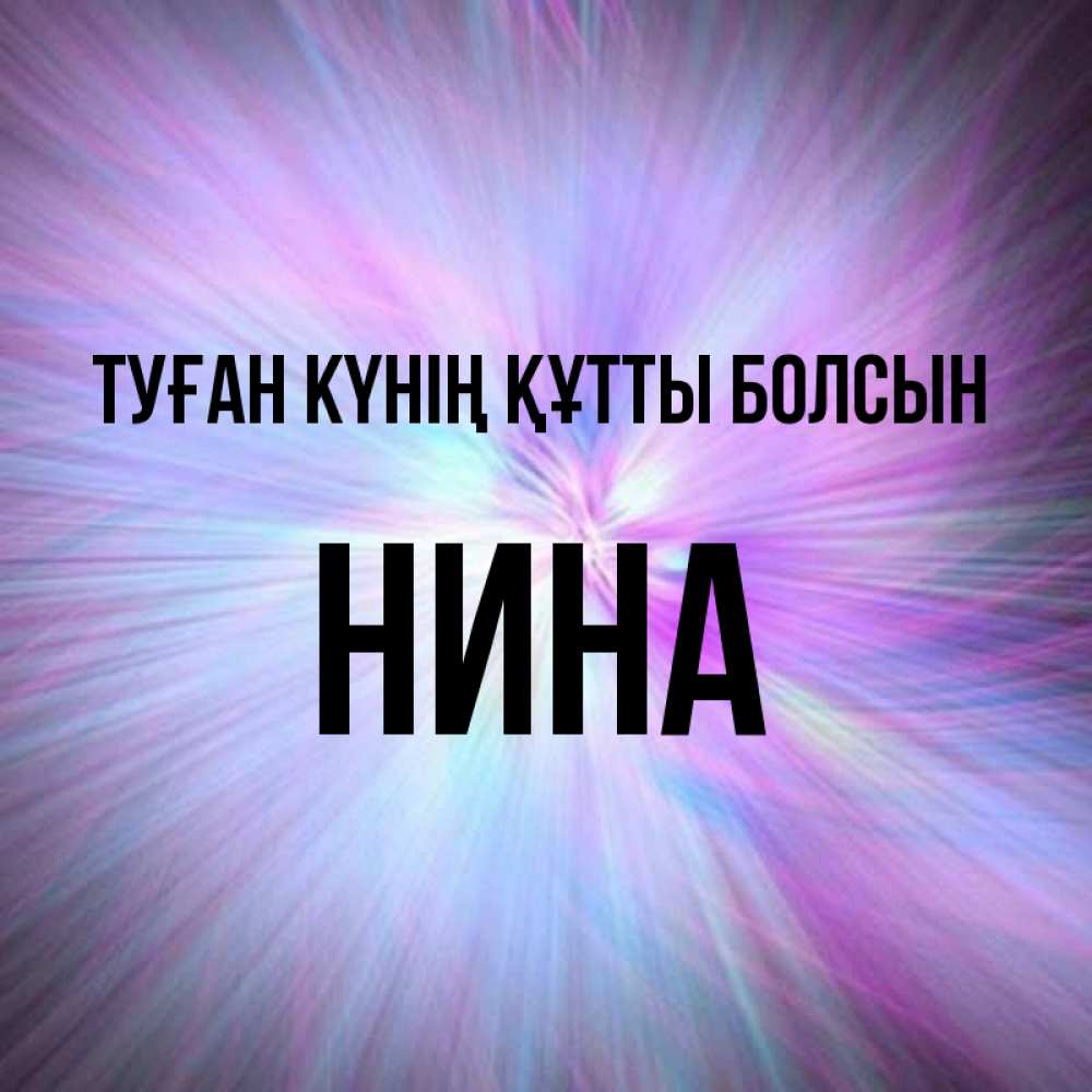 Күн сайын ашық хат с именем, Нина Туған күнің құтты болсын ангельский свет Онлайн тегін жүктеп алу тілектері бар керемет карта 