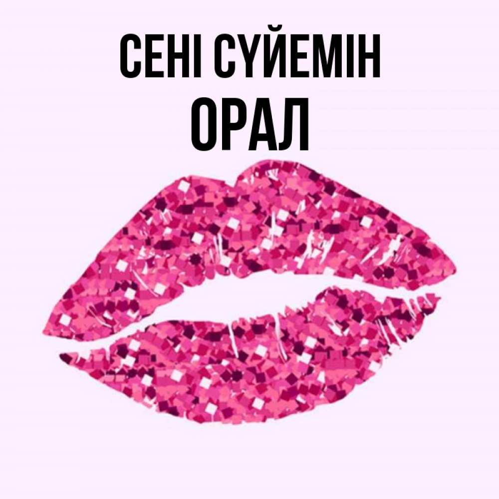 Күн сайын ашық хат с именем, ОРАЛ Сені сүйемін открытка с женскими губами и поцелуем для парня Онлайн тегін жүктеп алу тілектері бар керемет карта 