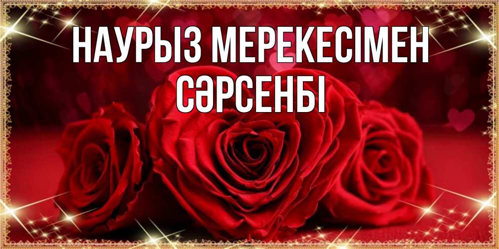Күн сайын ашық хат с именем, СӘРСЕНБІ Наурыз мерекесімен три красные розы Онлайн тегін жүктеп алу тілектері бар керемет карта 