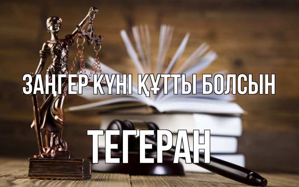 Күн сайын ашық хат с именем, ТЕГЕРАН Заңгер күні құтты болсын с днем юриста Онлайн тегін жүктеп алу тілектері бар керемет карта 