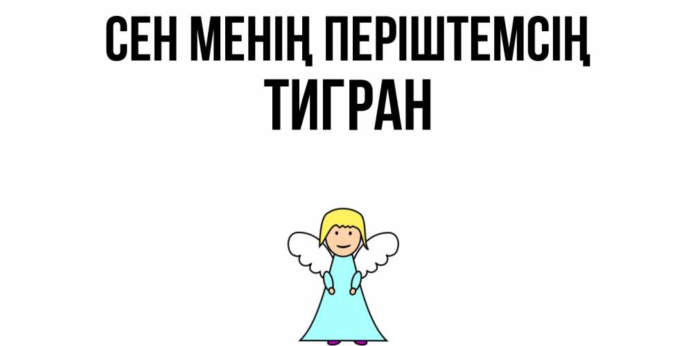 Күн сайын ашық хат с именем, Тигран Сен менің періштемсің ангел Онлайн тегін жүктеп алу тілектері бар керемет карта 