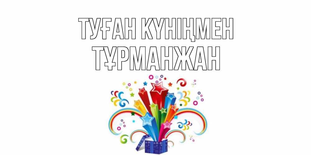 Күн сайын ашық хат с именем, ТҰРМАНЖАН Туған күніңмен Коробка,радуга,звезды Онлайн тегін жүктеп алу тілектері бар керемет карта 