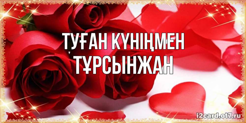 Күн сайын ашық хат с именем, ТҰРСЫНЖАН Туған күніңмен красные розы и красные сердечки Онлайн тегін жүктеп алу тілектері бар керемет карта 