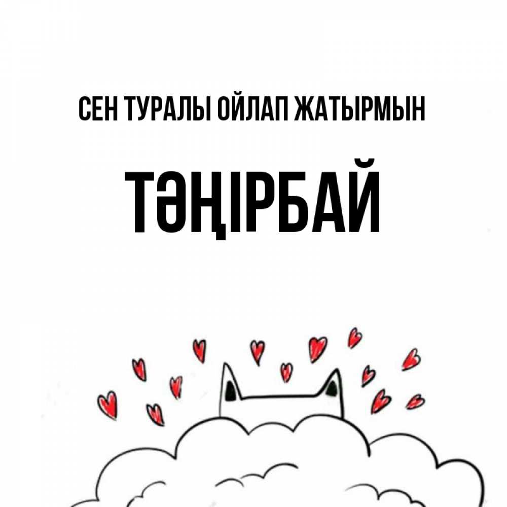 Күн сайын ашық хат с именем, ТӘҢІРБАЙ Сен туралы ойлап жатырмын кот за облаком Онлайн тегін жүктеп алу тілектері бар керемет карта 