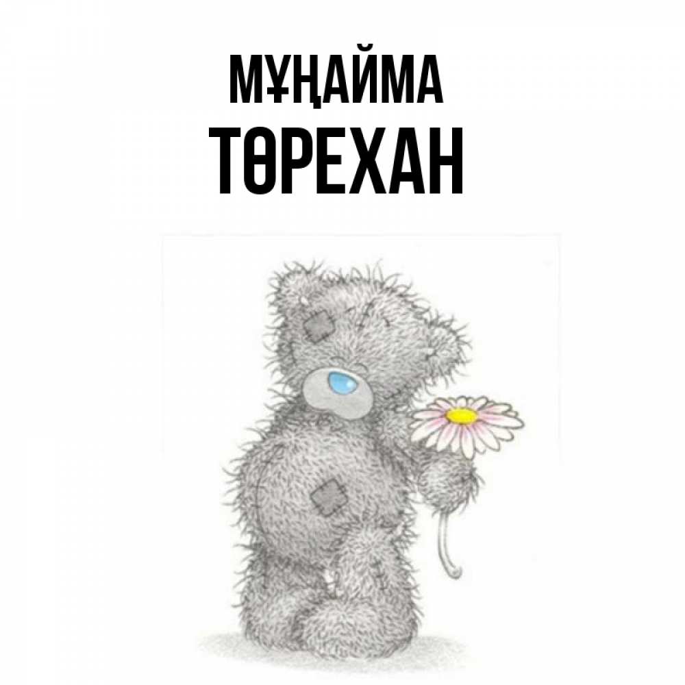 Күн сайын ашық хат с именем, Төрехан Мұңайма Плюшевый медвежонок с заплатками Онлайн тегін жүктеп алу тілектері бар керемет карта 