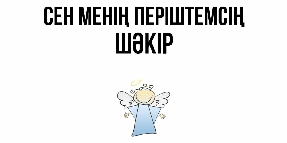 Күн сайын ашық хат с именем, ШӘКІР Сен менің періштемсің ангел Онлайн тегін жүктеп алу тілектері бар керемет карта 