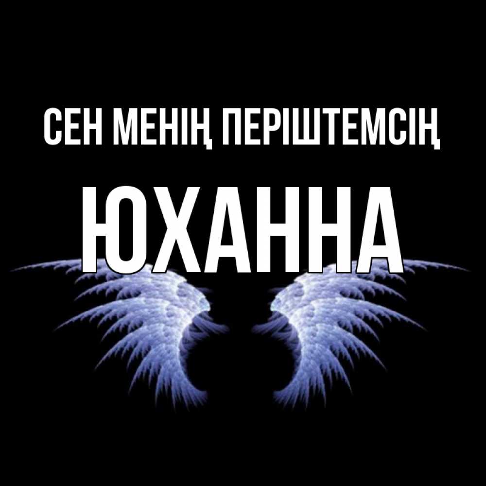 Күн сайын ашық хат с именем, Юханна Сен менің періштемсің ангельские крылья на черном фоне Онлайн тегін жүктеп алу тілектері бар керемет карта 